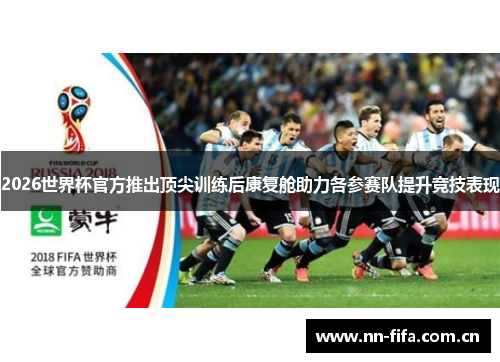2026世界杯官方推出顶尖训练后康复舱助力各参赛队提升竞技表现 2026世界杯官方推出顶尖训练后康复舱助力各参赛队提升竞技表现