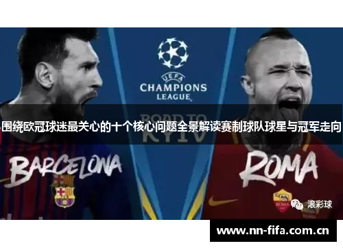 围绕欧冠球迷最关心的十个核心问题全景解读赛制球队球星与冠军走向