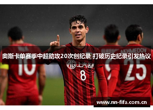 奥斯卡单赛季中超助攻20次创纪录 打破历史纪录引发热议 奥斯卡单赛季中超助攻20次创纪录 打破历史纪录引发热议